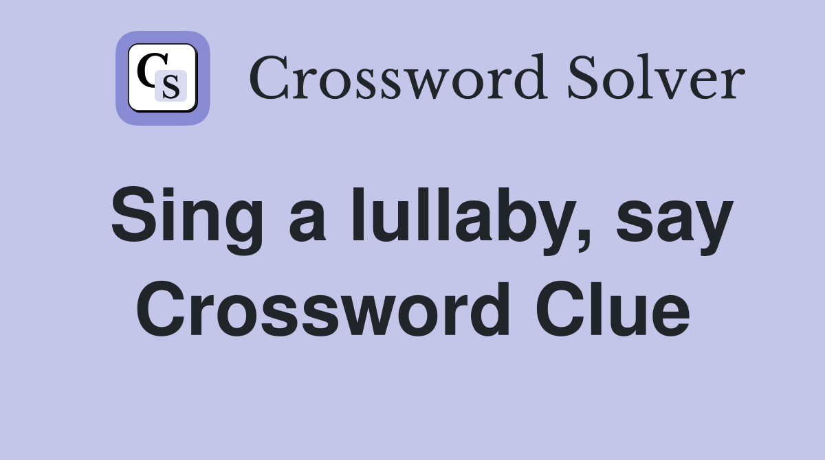 Sing a lullaby, say Crossword Clue