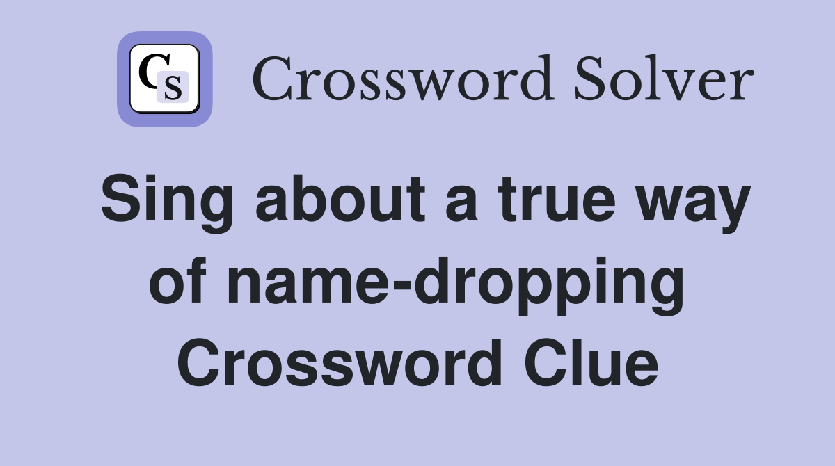 Sing about a true way of name-dropping Crossword Clue