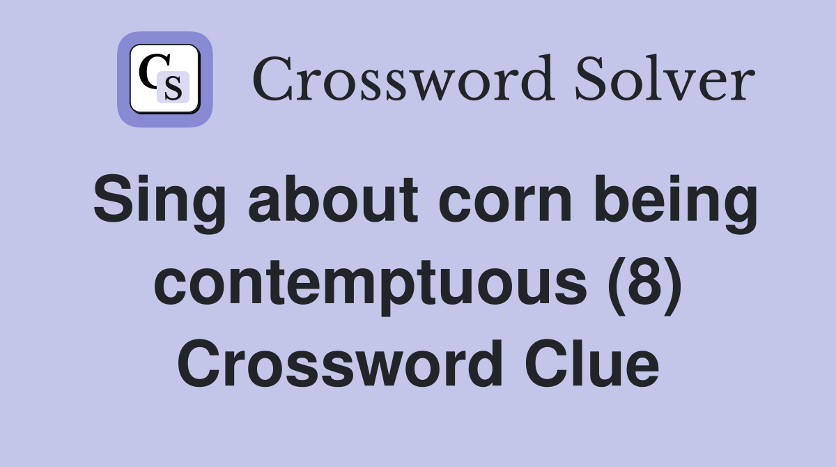 Sing about corn being contemptuous (8) Crossword Clue