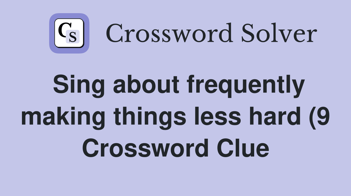 Sing about frequently making things less hard (9) Crossword Clue Sing about frequently making things less hard (9) Crossword Clue
