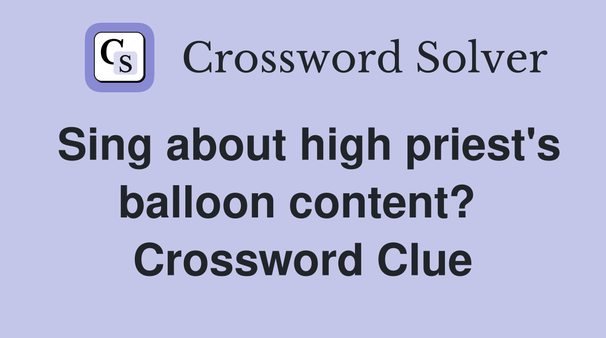 Sing about high priest's balloon content?  Crossword Clue