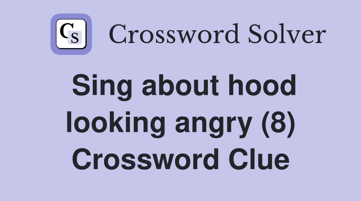 Sing about hood looking angry (8) Crossword Clue