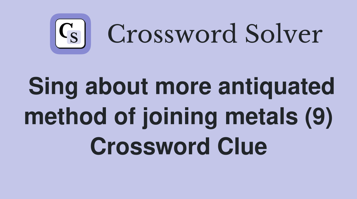 Sing about more antiquated method of joining metals (9) Crossword Clue