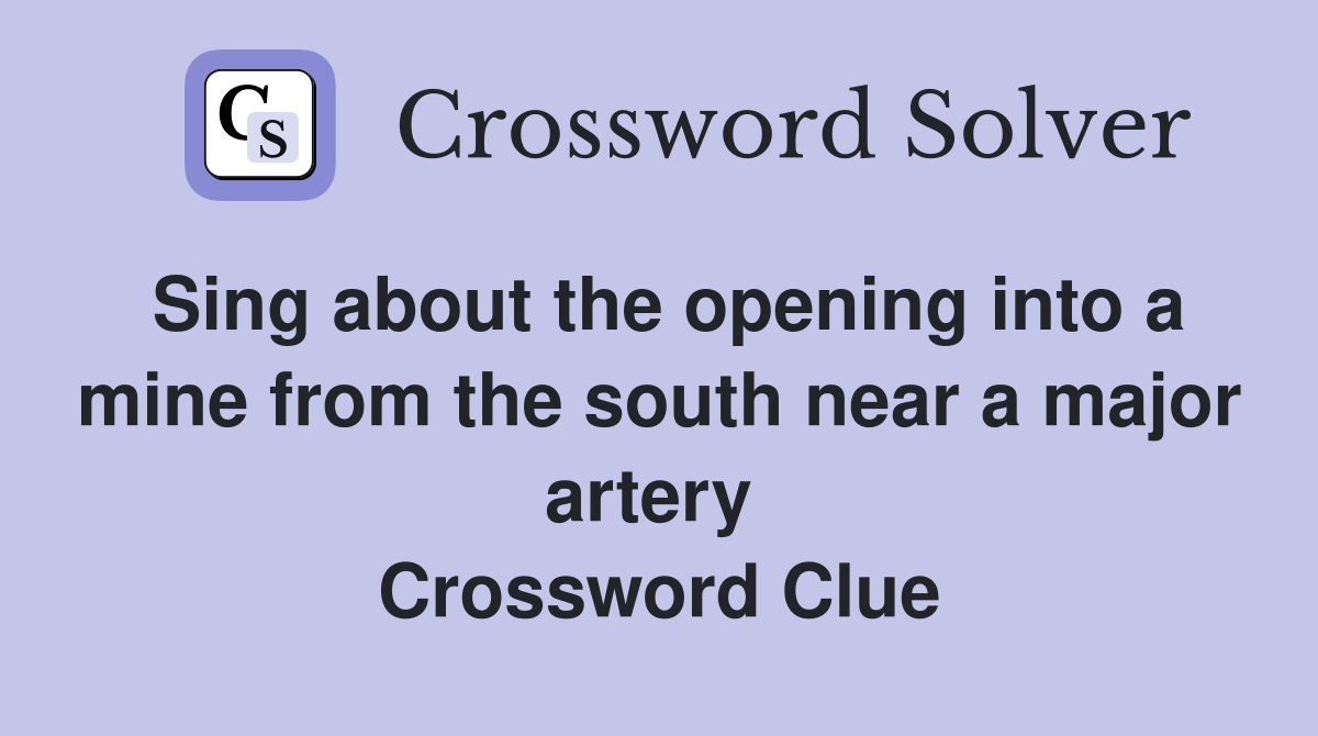 Sing about the opening into a mine from the south near a major artery  Crossword Clue