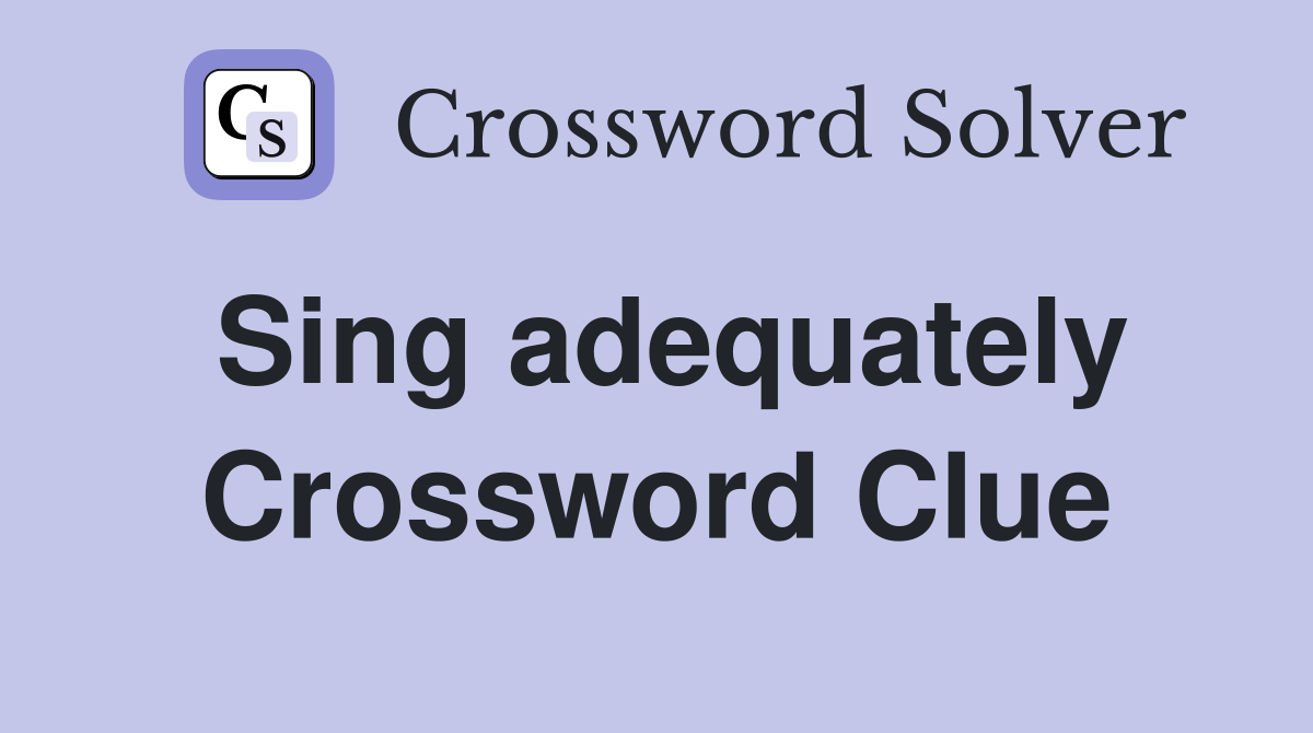 Sing adequately Crossword Clue