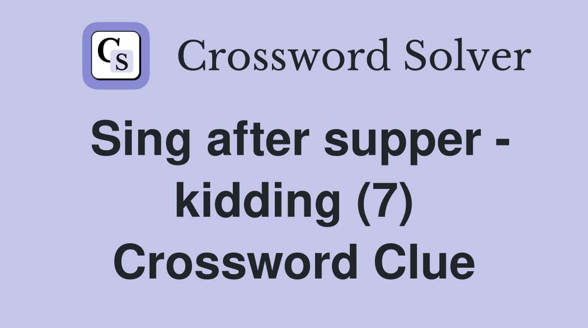 Sing after supper - kidding (7) Crossword Clue