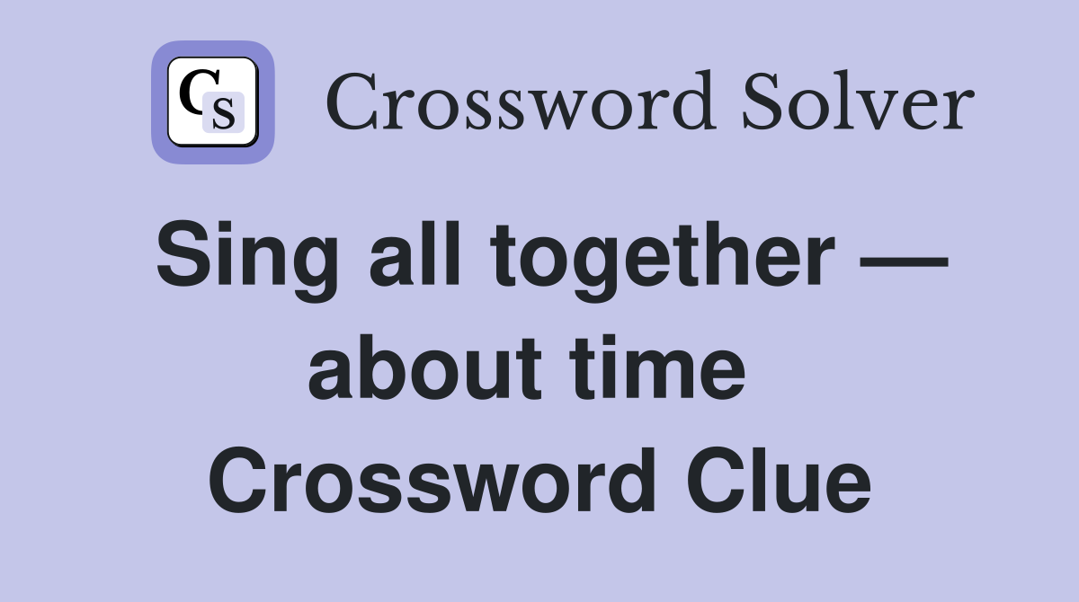 Sing all together — about time  Crossword Clue