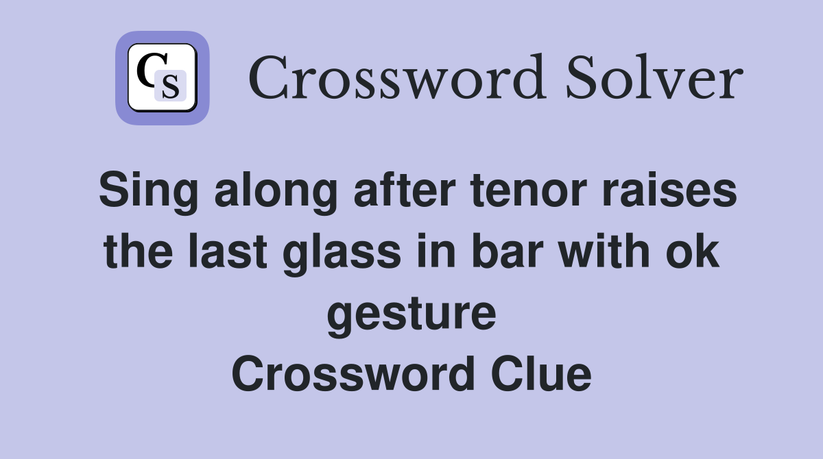 Sing along after tenor raises the last glass in bar with ok gesture Crossword Clue