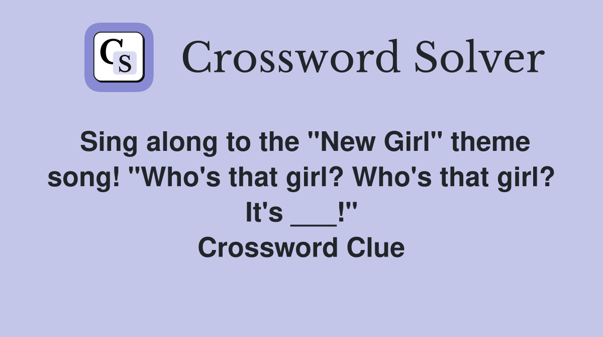 Sing along to the "New Girl" theme song! "Who's that girl? Who's that girl? It's ___!" Crossword Clue