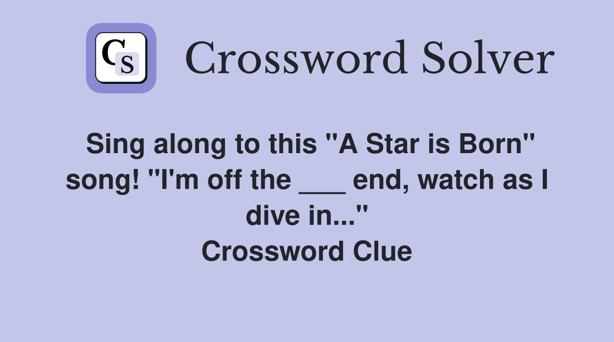 Sing along to this "A Star is Born" song! "I'm off the ___ end, watch as I dive in..." Crossword Clue
