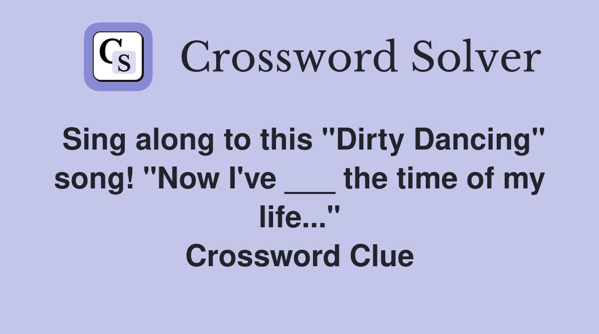 Sing along to this "Dirty Dancing" song! "Now I've ___ the time of my life..." Crossword Clue