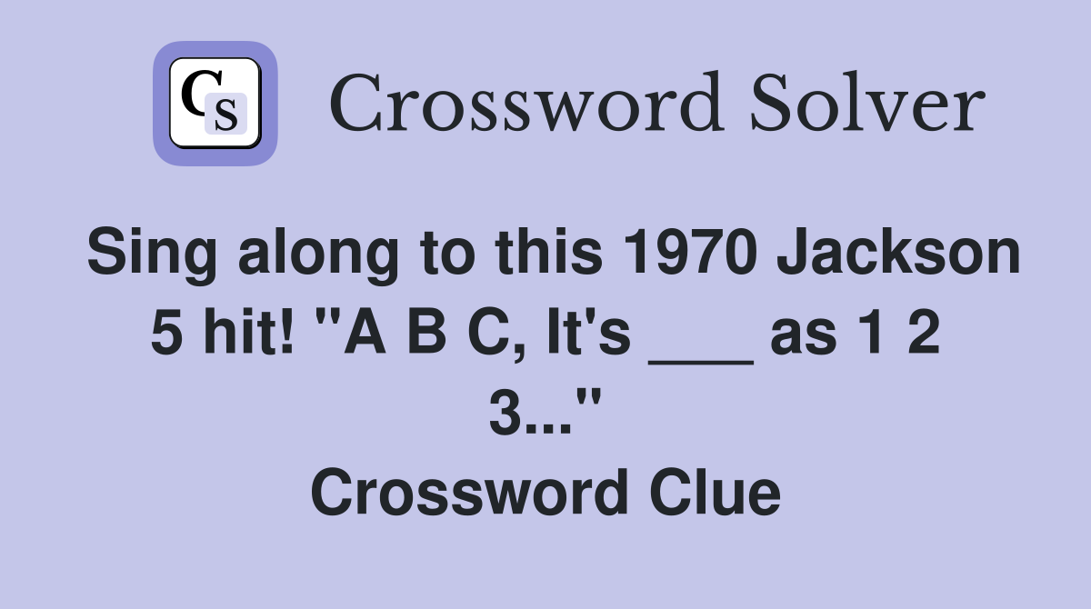 Sing along to this 1970 Jackson 5 hit! "A B C, It's ___ as 1 2 3..." Crossword Clue