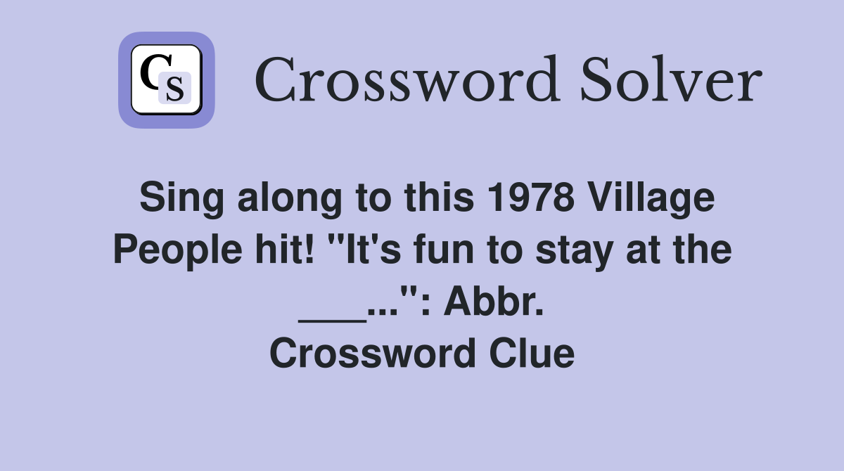 Sing along to this 1978 Village People hit! "It's fun to stay at the ___...": Abbr. Crossword Clue