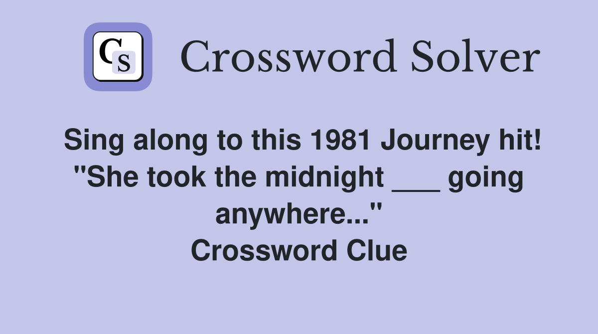 Sing along to this 1981 Journey hit! "She took the midnight ___ going anywhere..." Crossword Clue