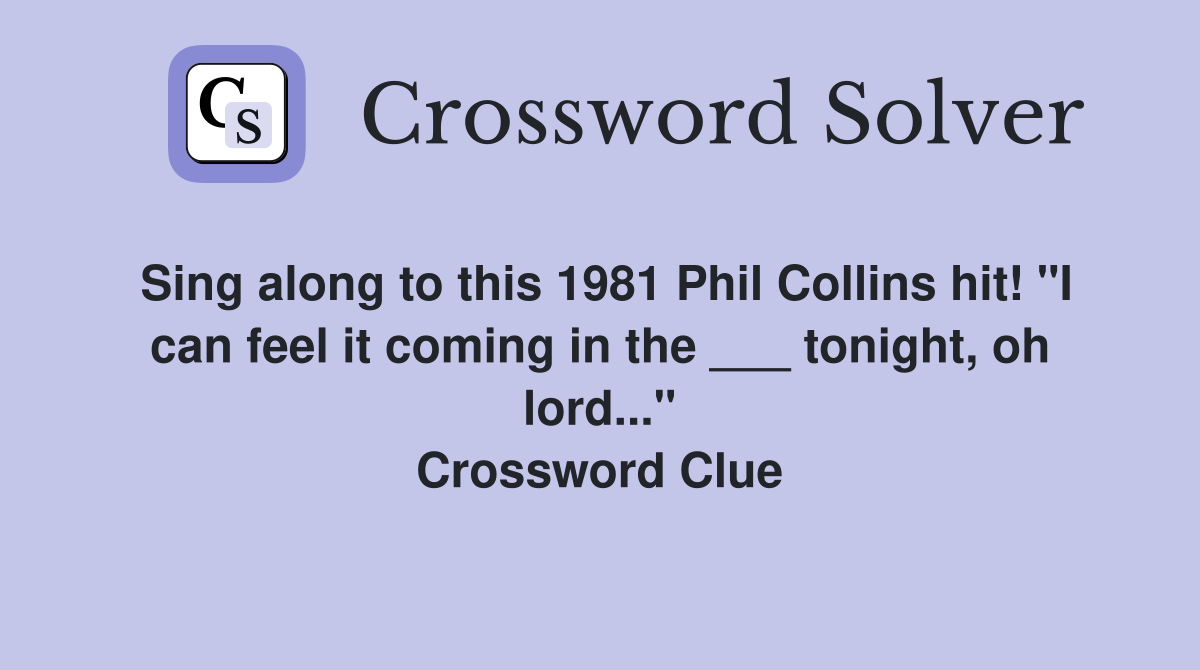 Sing along to this 1981 Phil Collins hit! "I can feel it coming in the ___ tonight, oh lord..." Crossword Clue