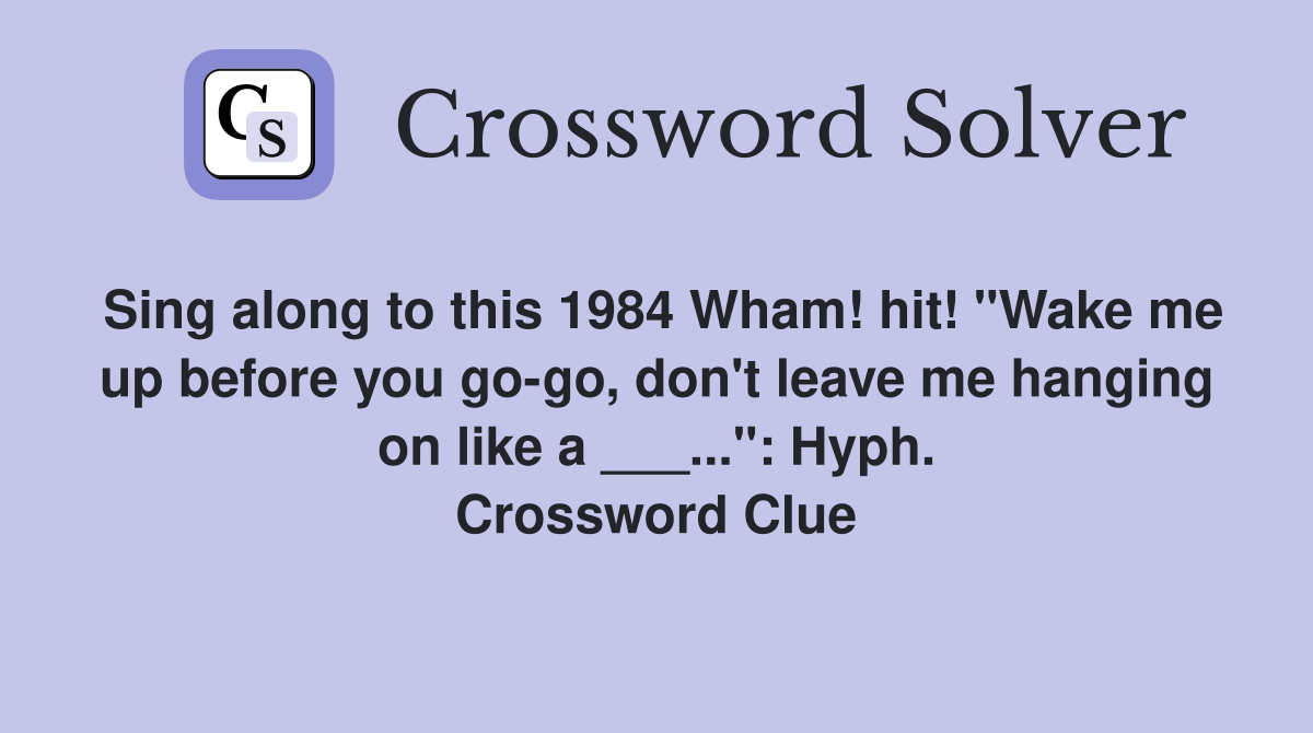 Sing along to this 1984 Wham! hit! "Wake me up before you go-go, don't leave me hanging on like a ___...": Hyph. Crossword Clue