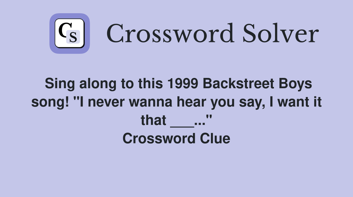 Sing along to this 1999 Backstreet Boys song! "I never wanna hear you say, I want it that ___..." Crossword Clue