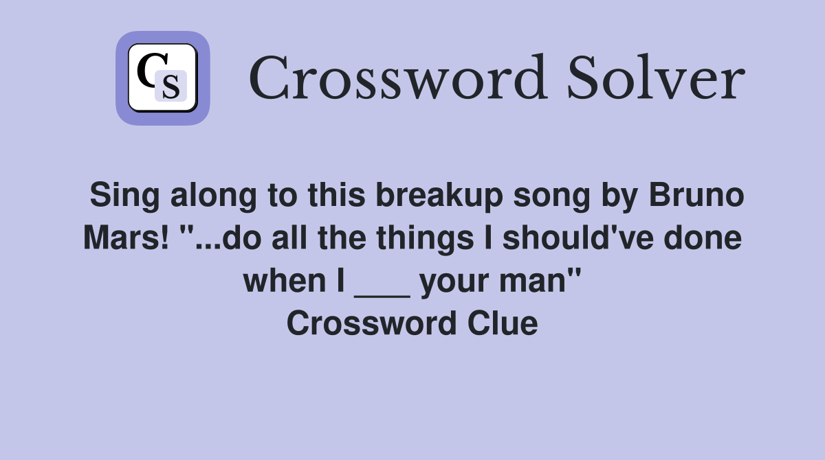 Sing along to this breakup song by Bruno Mars! "...do all the things I should've done when I ___ your man" Crossword Clue