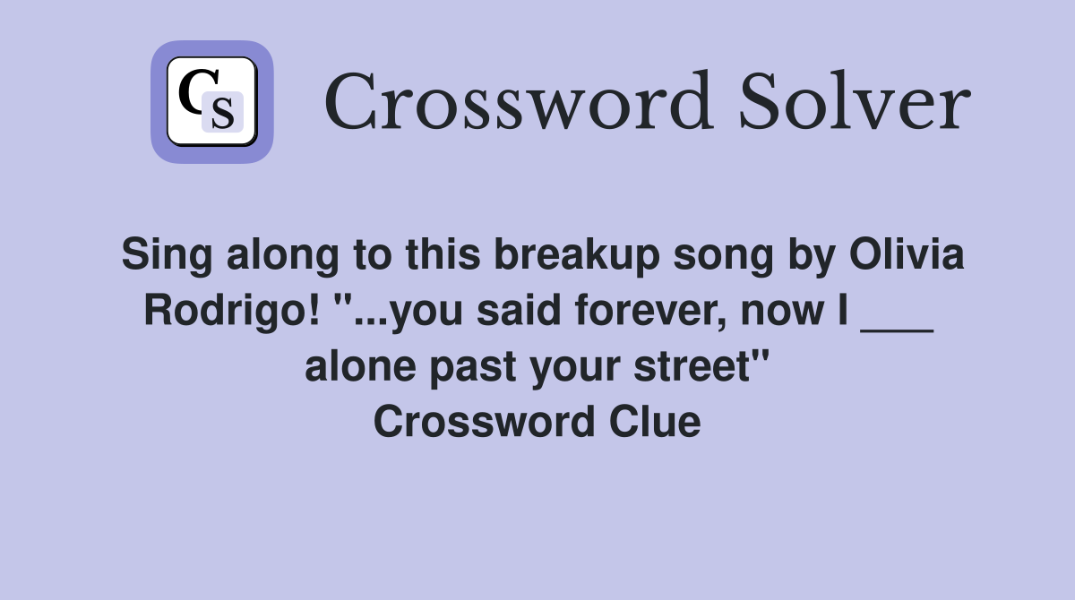 Sing along to this breakup song by Olivia Rodrigo! "...you said forever, now I ___ alone past your street" Crossword Clue