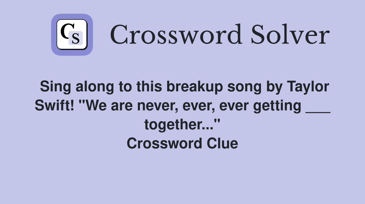 Sing along to this breakup song by Taylor Swift! "We are never, ever, ever getting ___ together..." Crossword Clue