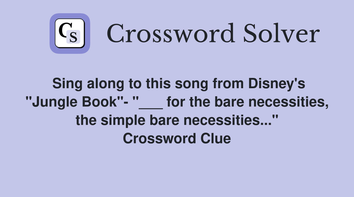 Sing along to this song from Disney's "Jungle Book"- "___ for the bare necessities, the simple bare necessities..." Crossword Clue