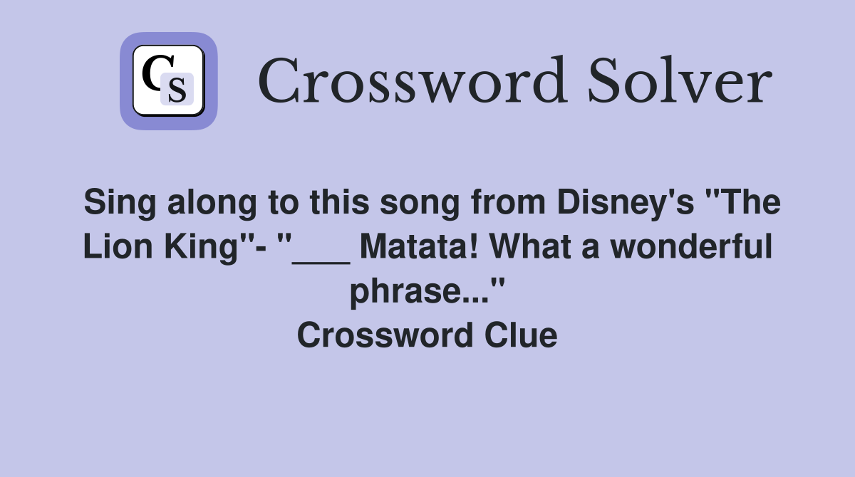 Sing along to this song from Disney's "The Lion King"- "___ Matata! What a wonderful phrase..." Crossword Clue