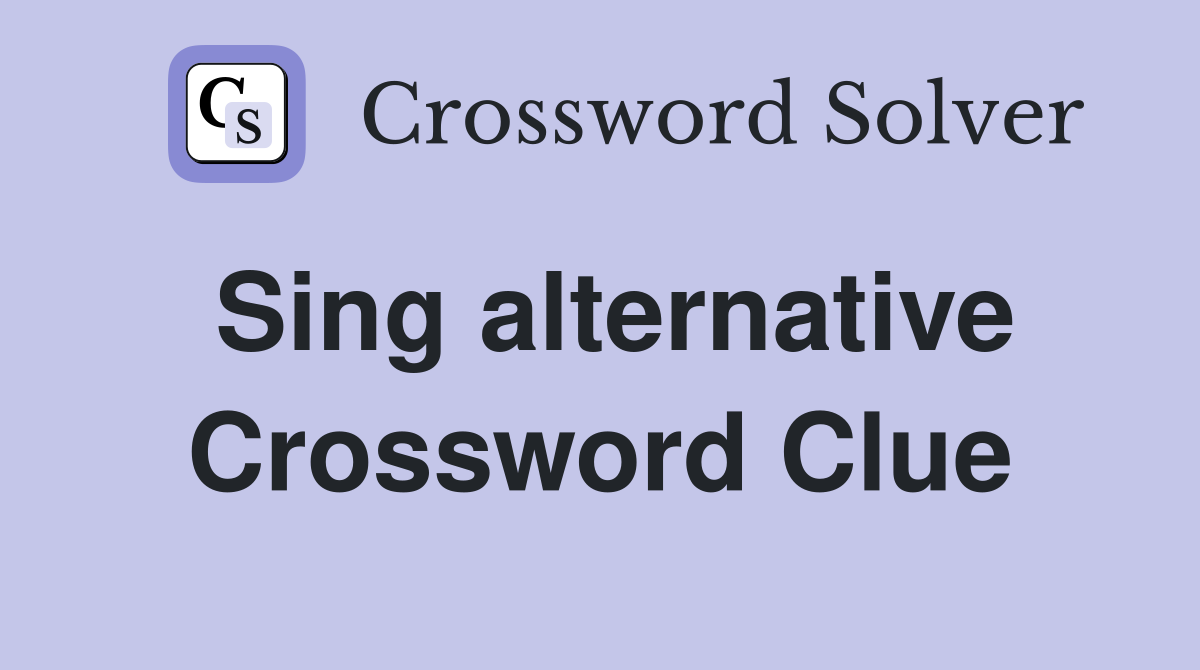 Sing alternative Crossword Clue