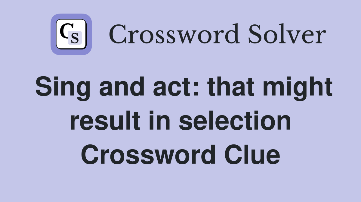 Sing and act: that might result in selection Crossword Clue