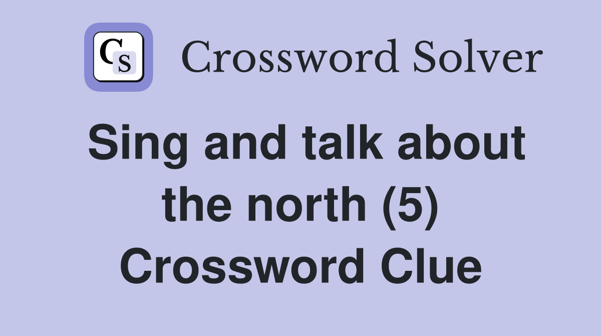 Sing and talk about the north (5) Crossword Clue