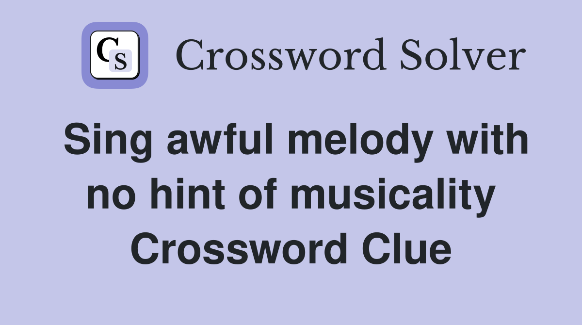 Sing awful melody with no hint of musicality Crossword Clue