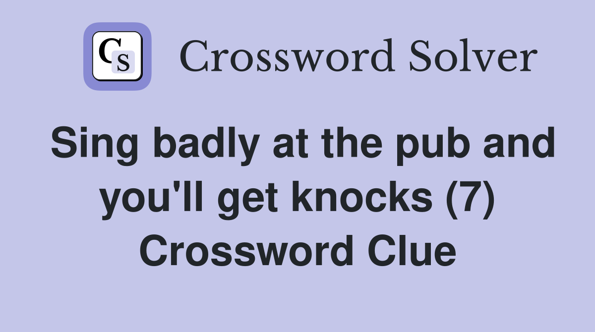 Sing badly at the pub and you'll get knocks (7) Crossword Clue