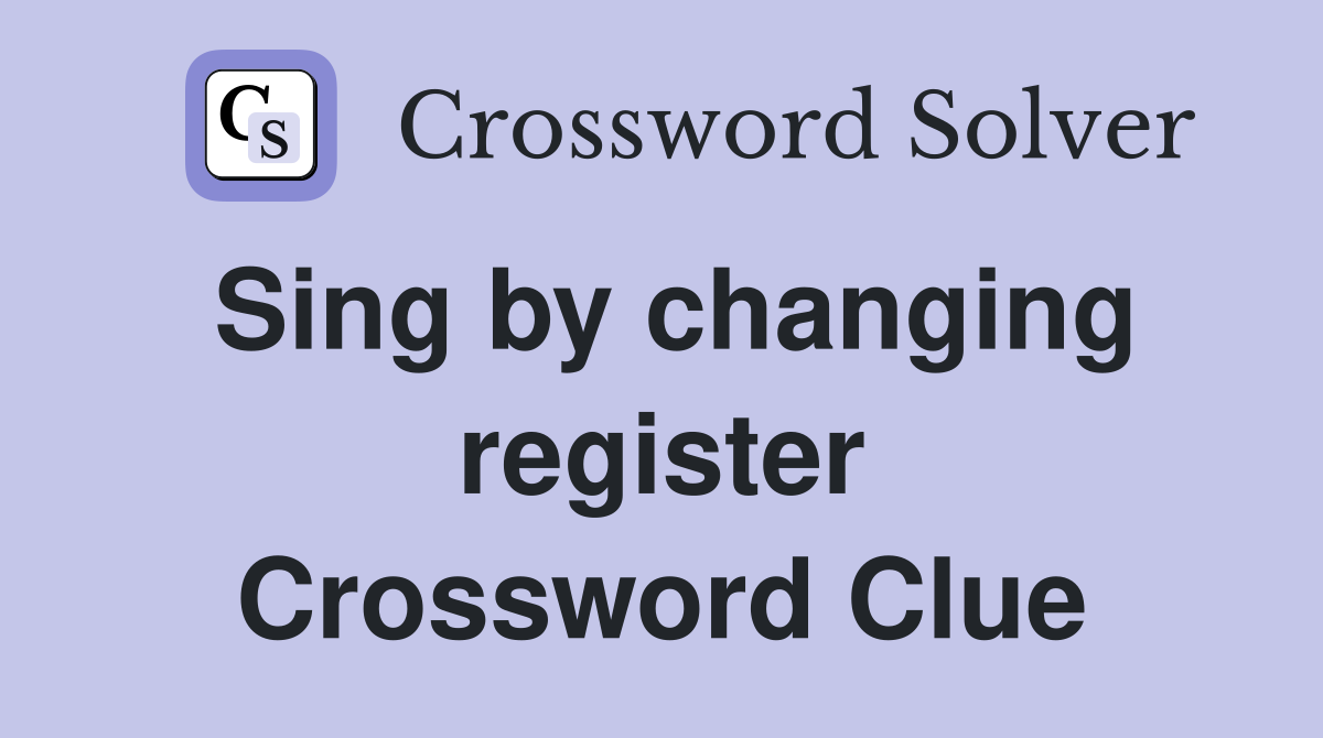 Sing by changing register Crossword Clue