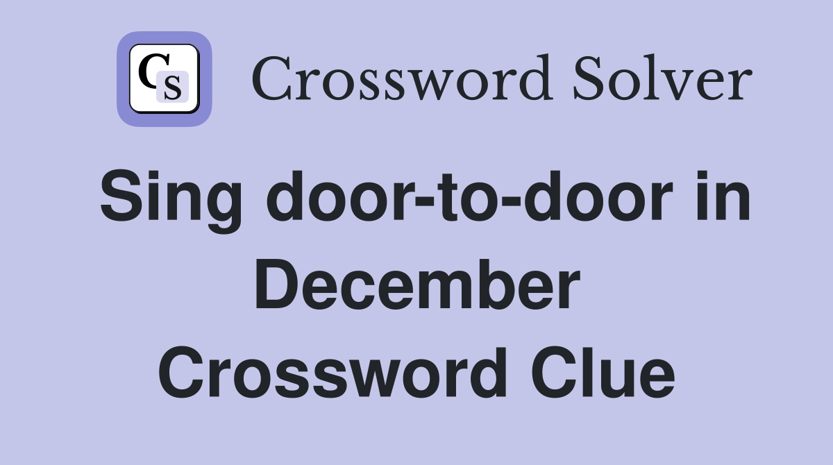 Sing door-to-door in December Crossword Clue