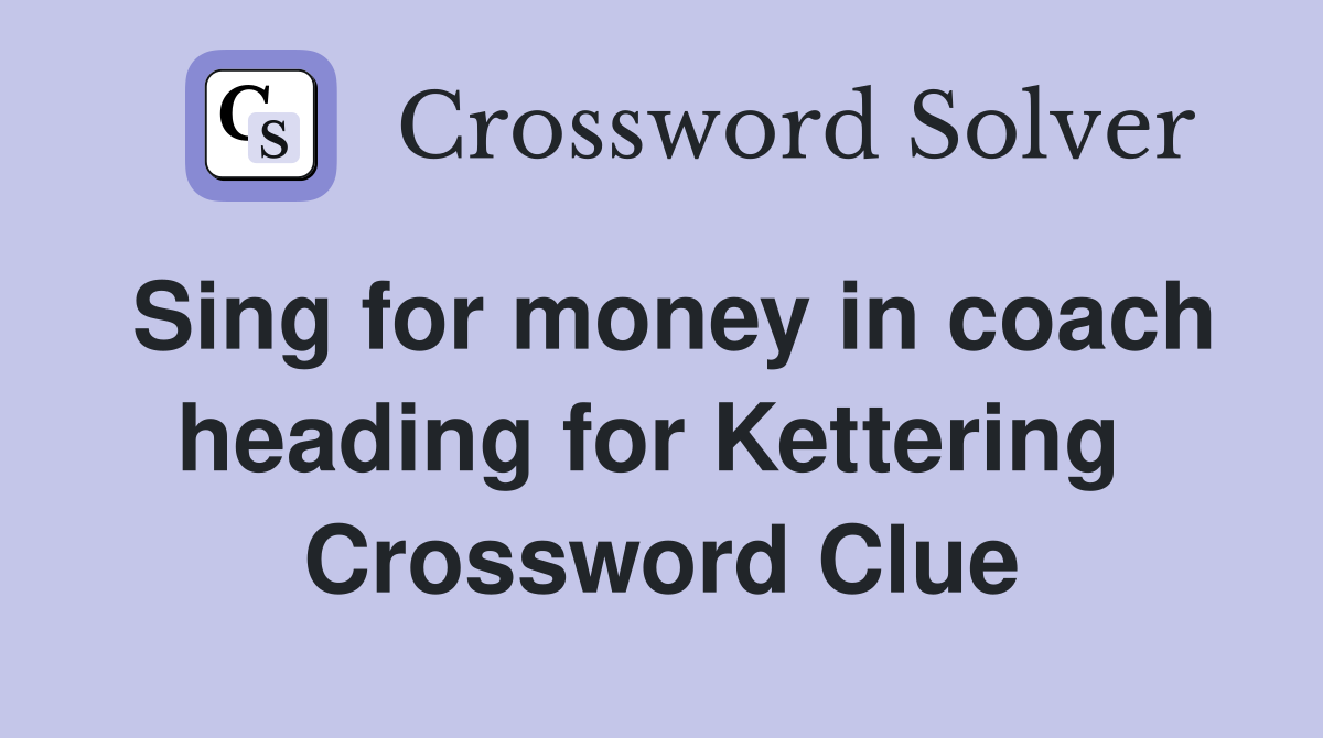Sing for money in coach heading for Kettering  Crossword Clue