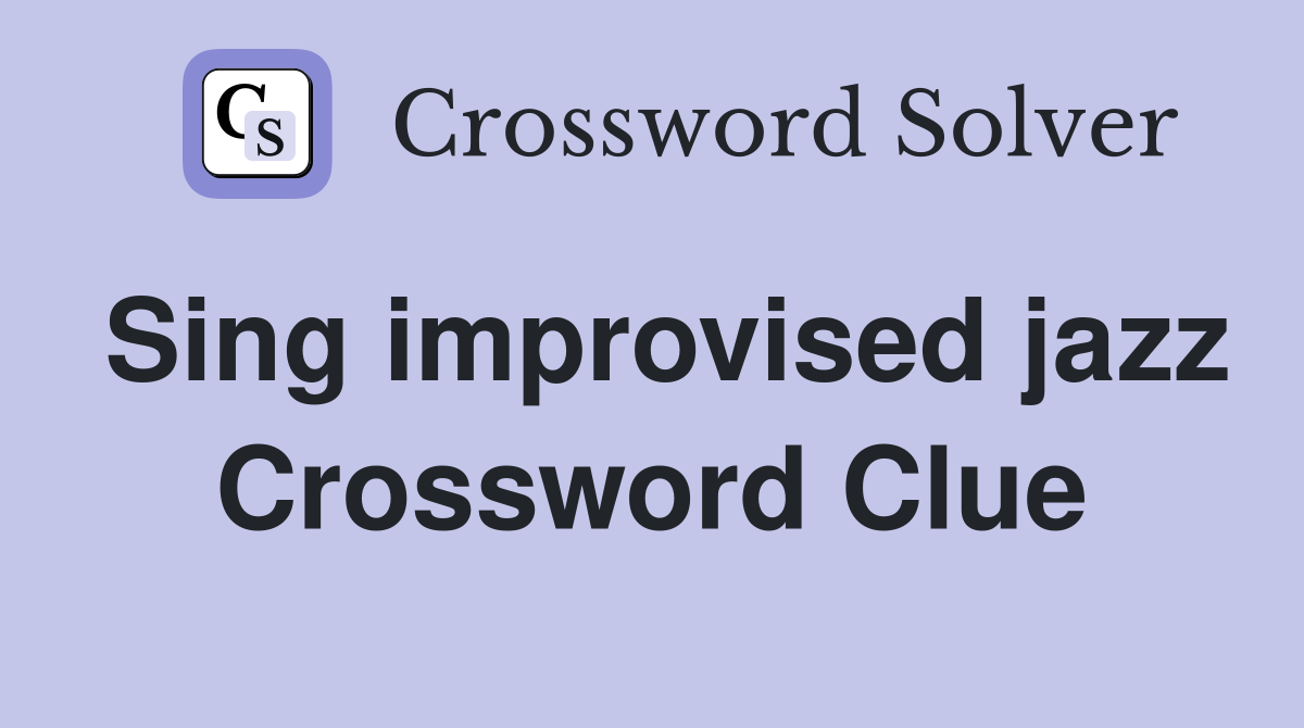 Sing improvised jazz Crossword Clue