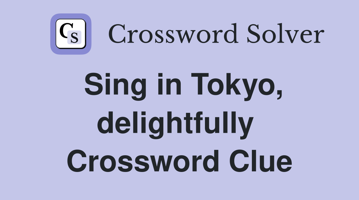 Sing in Tokyo, delightfully  Crossword Clue