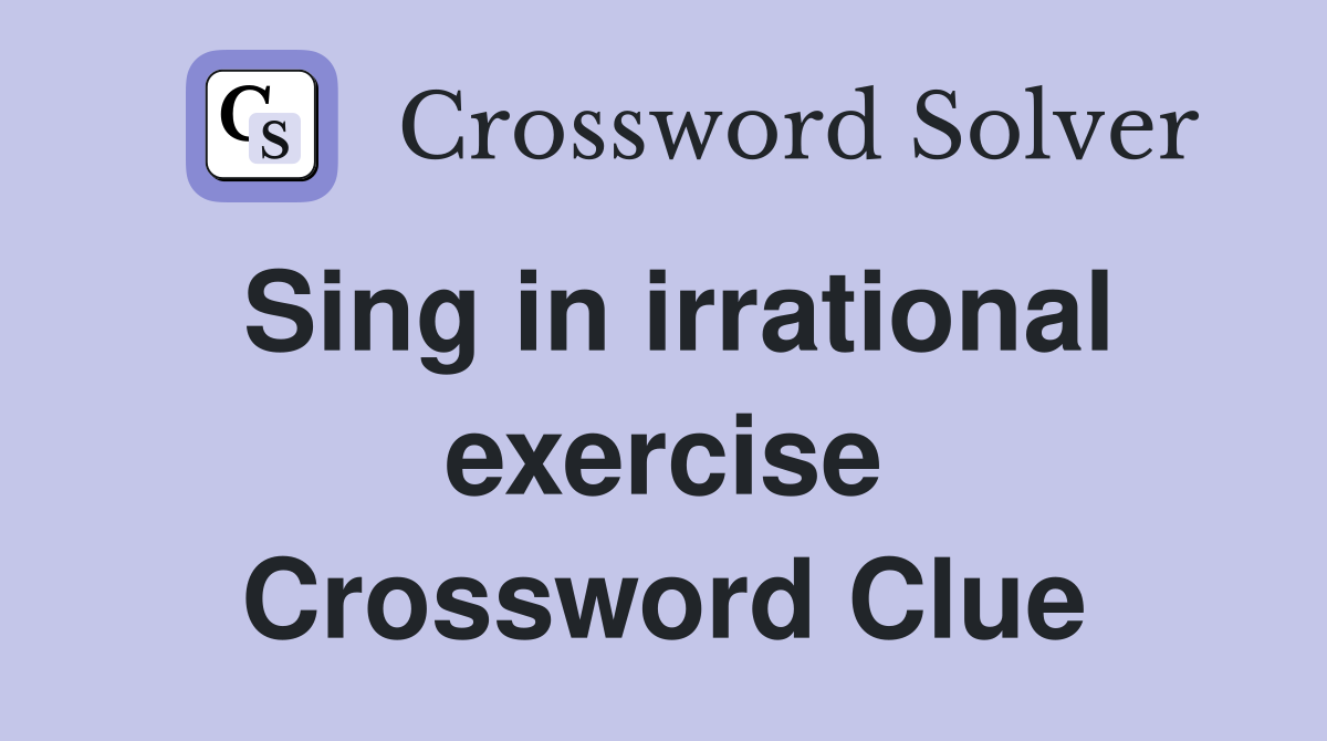 Sing in irrational exercise Crossword Clue