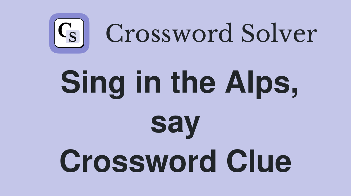 Sing in the Alps, say Crossword Clue