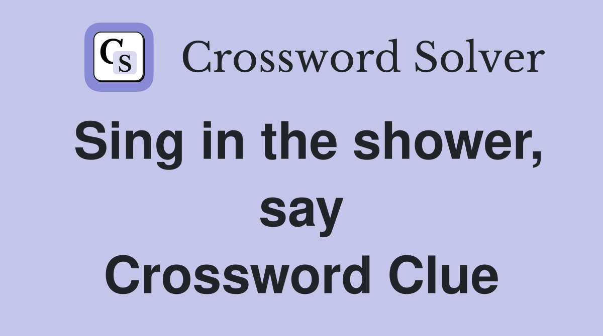Sing in the shower, say Crossword Clue
