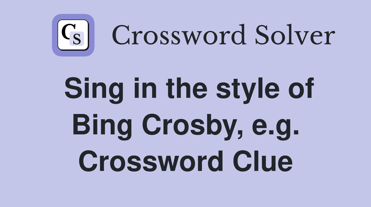 Sing in the style of Bing Crosby, e.g. Crossword Clue
