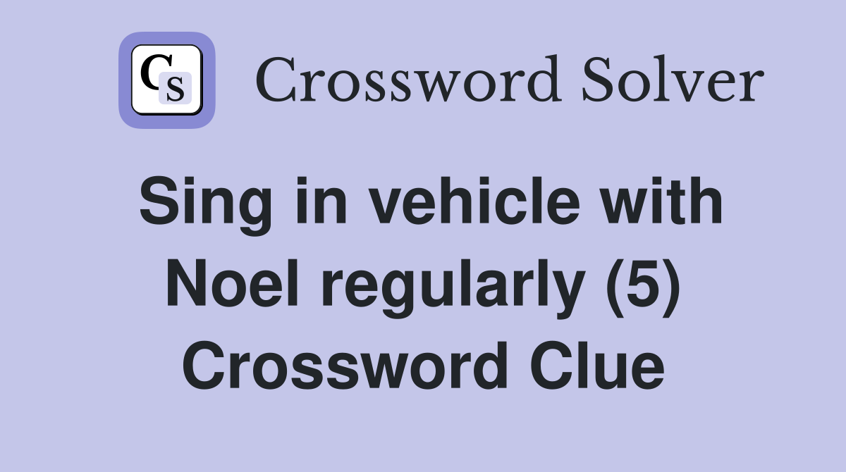 Sing in vehicle with Noel regularly (5) Crossword Clue