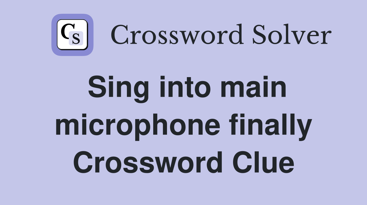 Sing into main microphone finally Crossword Clue