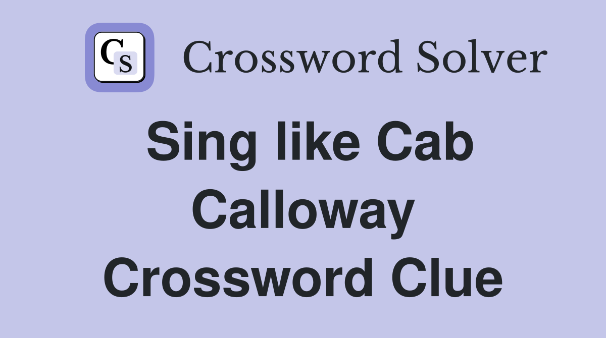 Sing like Cab Calloway Crossword Clue
