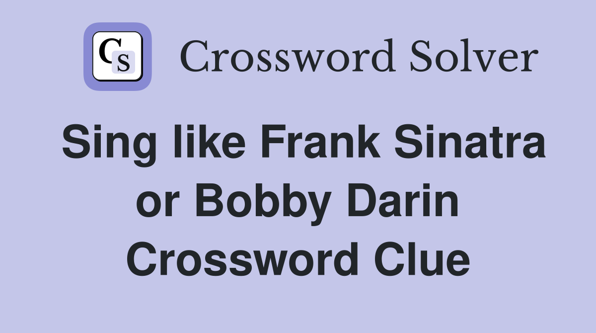 Sing like Frank Sinatra or Bobby Darin Crossword Clue