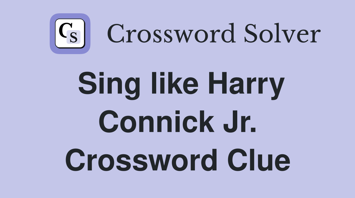 Sing like Harry Connick Jr. Crossword Clue