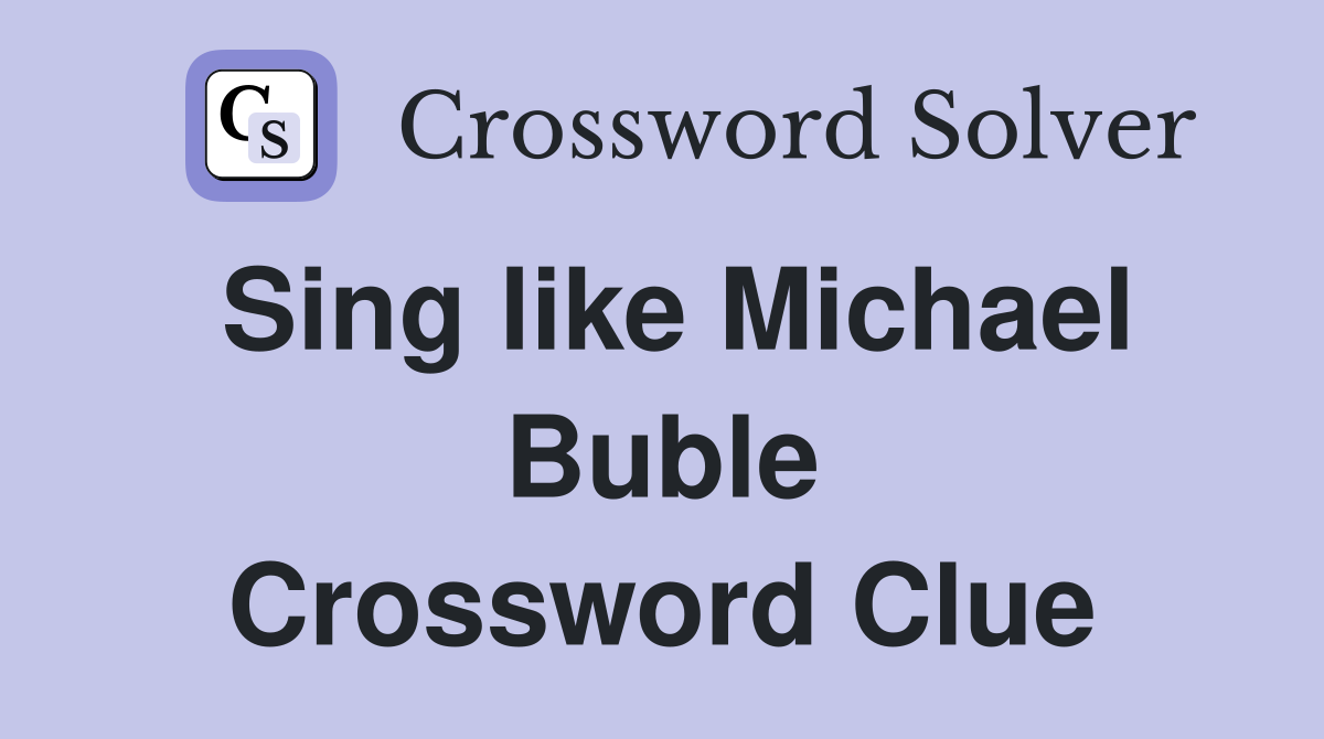 Sing like Michael Buble Crossword Clue