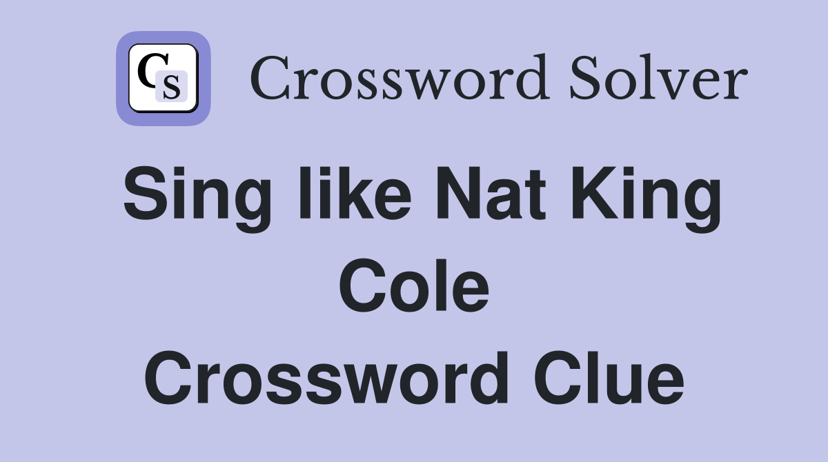Sing like Nat King Cole Crossword Clue