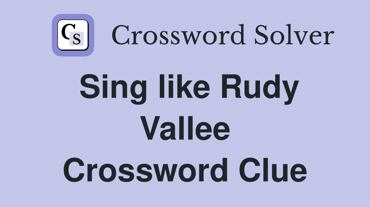 Sing like Rudy Vallee Crossword Clue