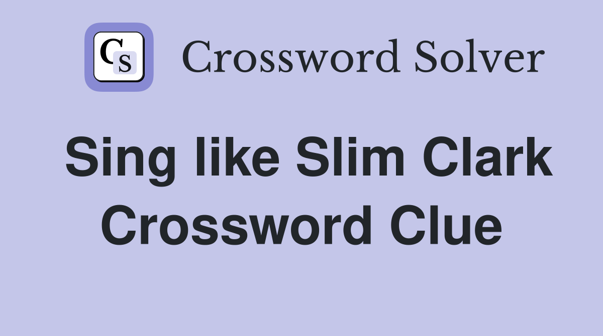 Sing like Slim Clark Crossword Clue