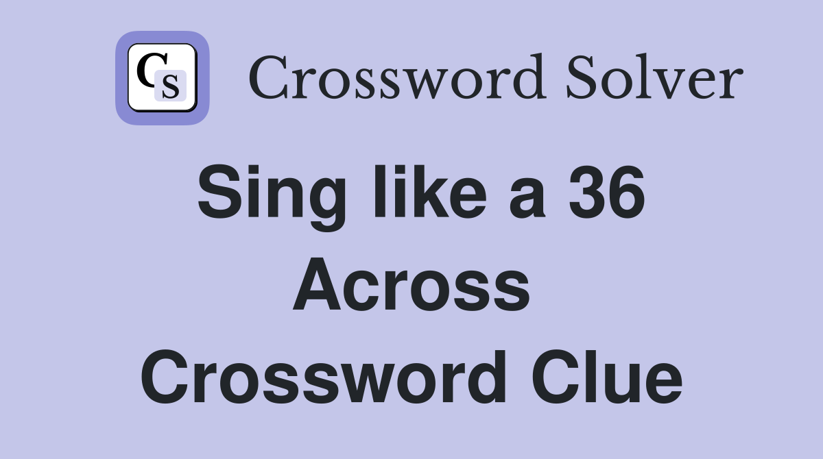 Sing like a 36 Across Crossword Clue
